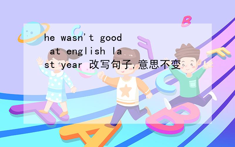 he wasn't good at english last year 改写句子,意思不变