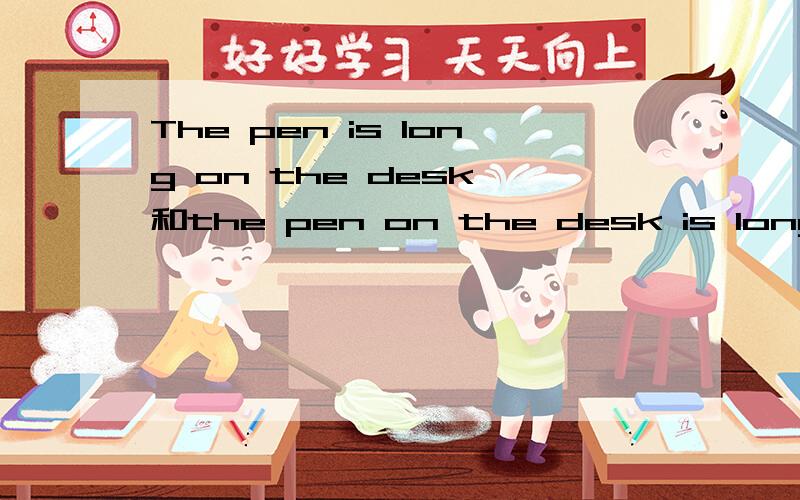 The pen is long on the desk 和the pen on the desk is long 有什么