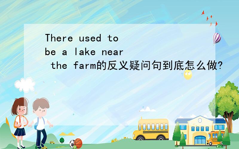 There used to be a lake near the farm的反义疑问句到底怎么做?