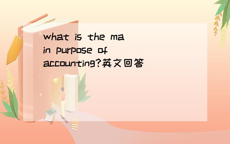 what is the main purpose of accounting?英文回答
