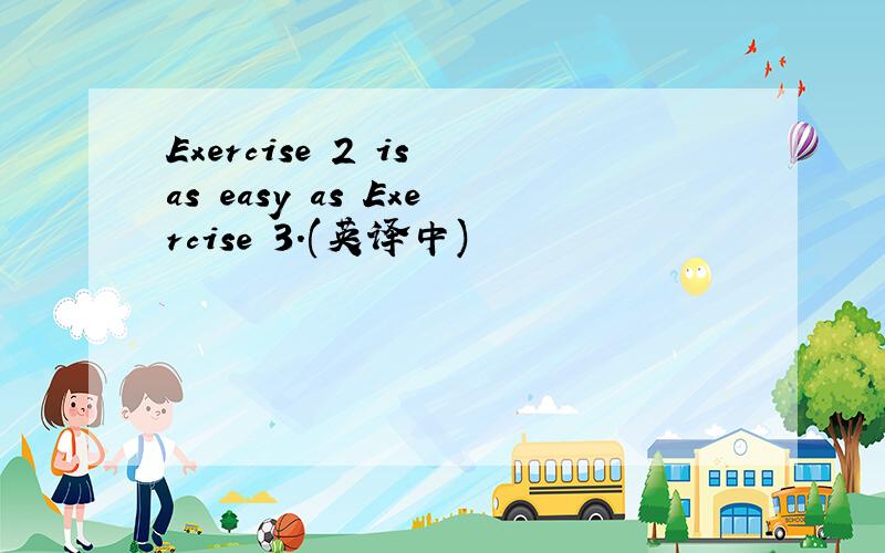 Exercise 2 is as easy as Exercise 3.(英译中)