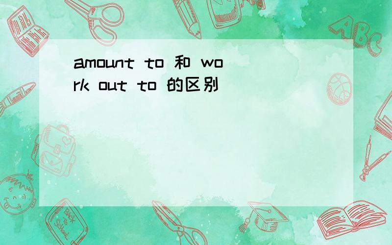 amount to 和 work out to 的区别