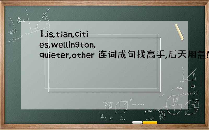 1.is,tjan,cities,wellington,quieter,other 连词成句找高手,后天用急!