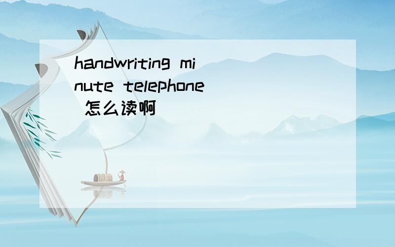 handwriting minute telephone 怎么读啊
