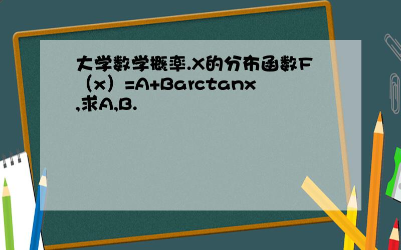 大学数学概率.X的分布函数F（x）=A+Barctanx,求A,B.