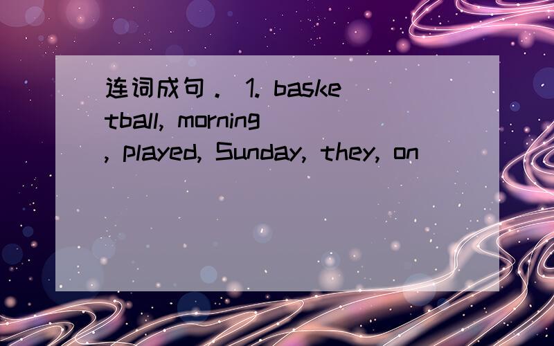 连词成句。 1. basketball, morning, played, Sunday, they, on