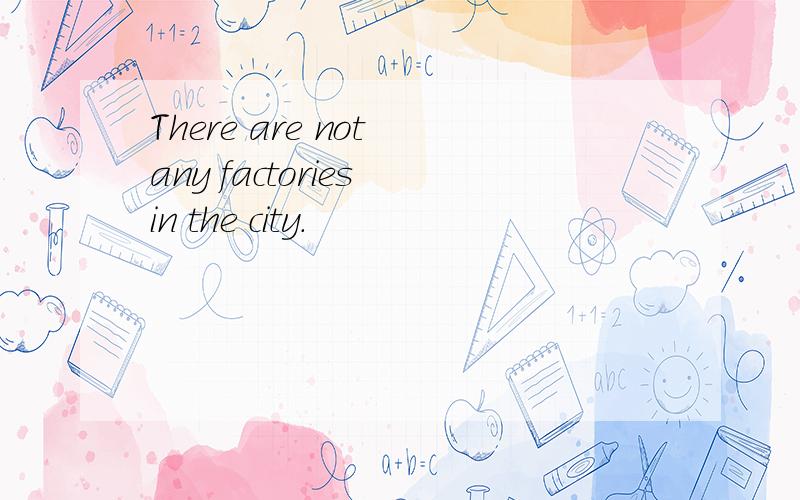 There are not any factories in the city.