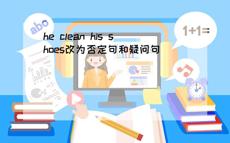 he clean his shoes改为否定句和疑问句