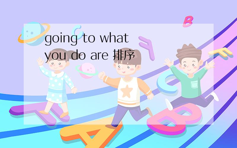 going to what you do are 排序