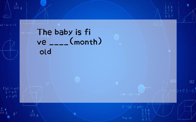The baby is five ____(month) old