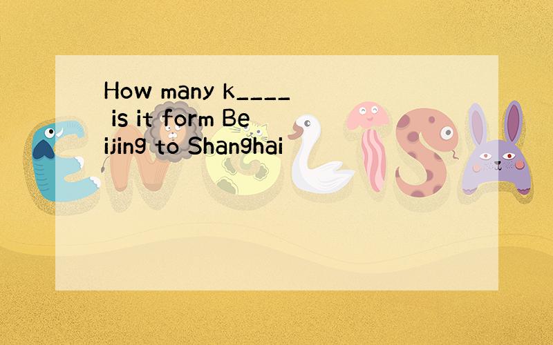 How many k____ is it form Beijing to Shanghai