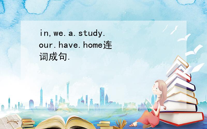 in,we.a.study.our.have.home连词成句.