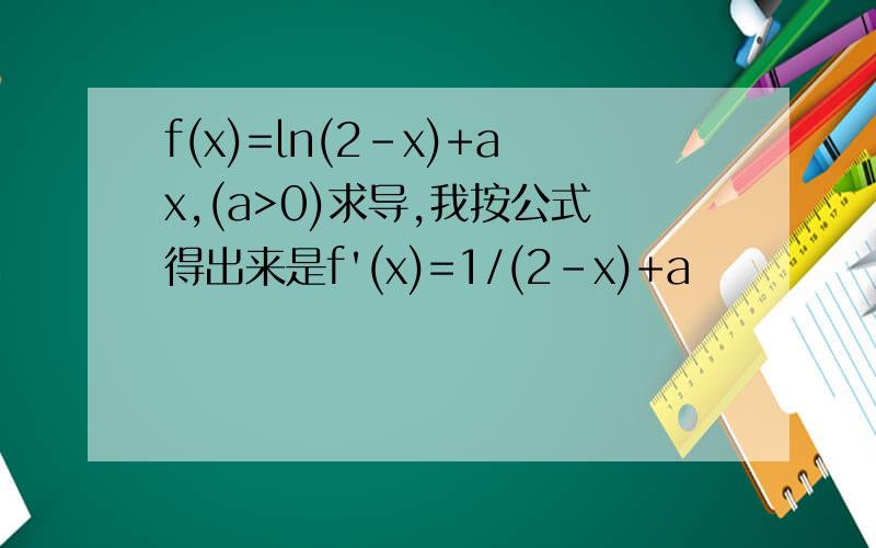 f(x)=ln(2-x)+ax,(a>0)求导,我按公式得出来是f'(x)=1/(2-x)+a
