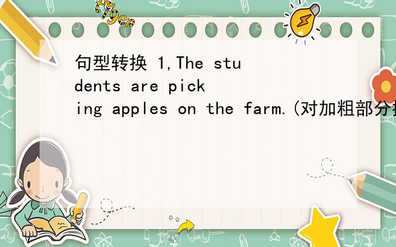 句型转换 1,The students are picking apples on the farm.(对加粗部分提问)