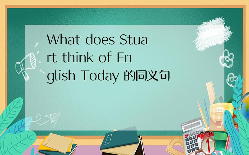 What does Stuart think of English Today 的同义句