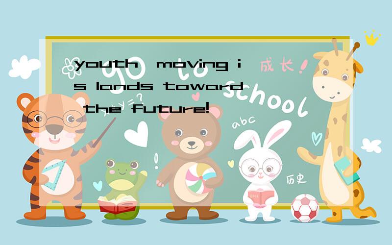youth,moving is lands toward the future!