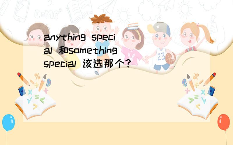 anything special 和something special 该选那个?