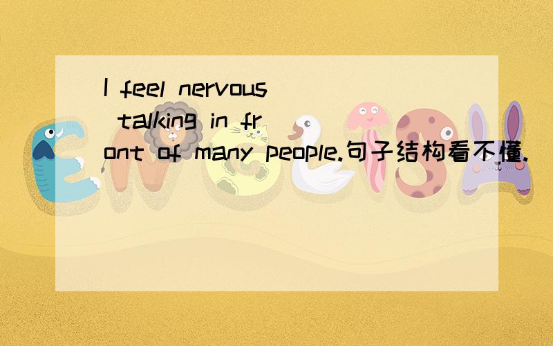 I feel nervous talking in front of many people.句子结构看不懂.