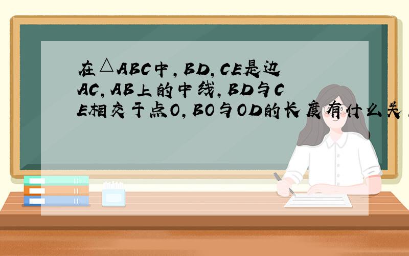 在△ABC中,BD,CE是边AC,AB上的中线,BD与CE相交于点O,BO与OD的长度有什么关系?BC边上的中线是否一定
