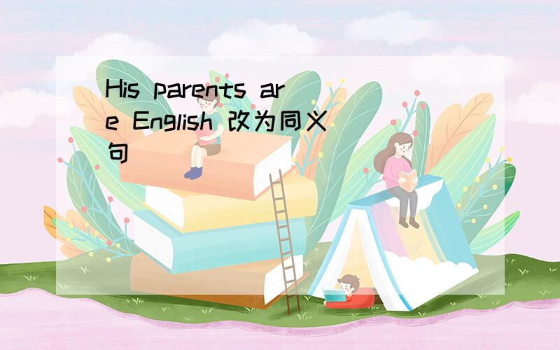 His parents are English 改为同义句