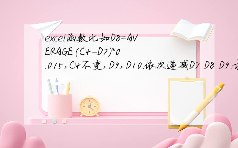 excel函数比如D8=AVERAGE(C4-D7)*0.015,C4不变,D9,D10.依次递减D7 D8 D9.求公