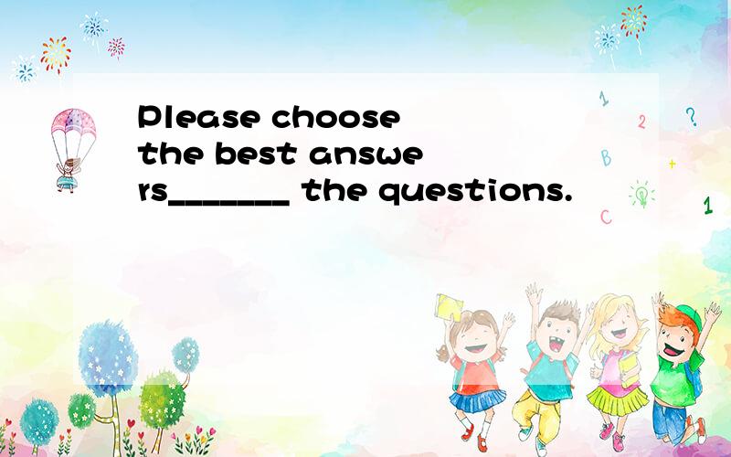 Please choose the best answers_______ the questions.