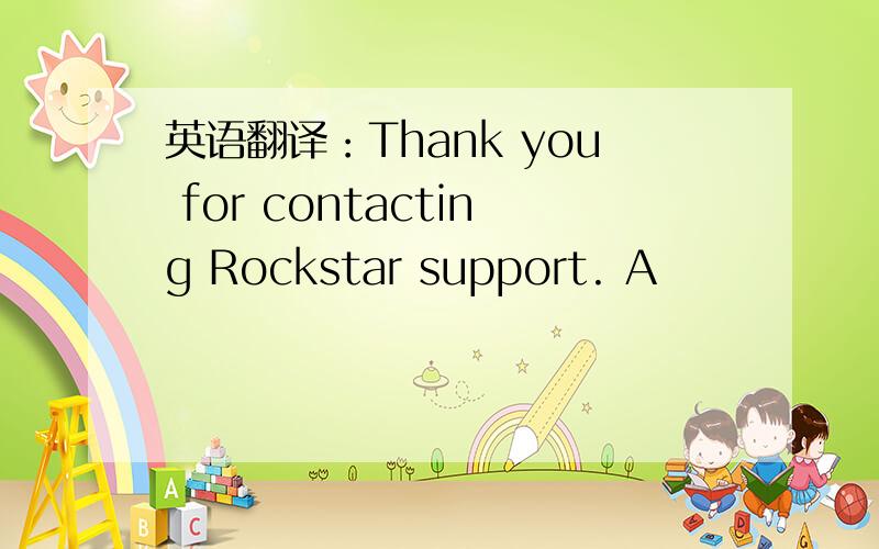 英语翻译：Thank you for contacting Rockstar support. A