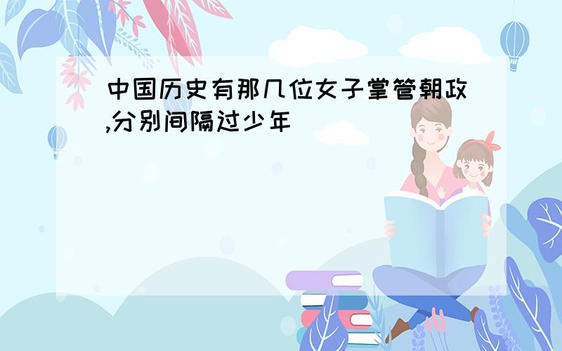 中国历史有那几位女子掌管朝政,分别间隔过少年