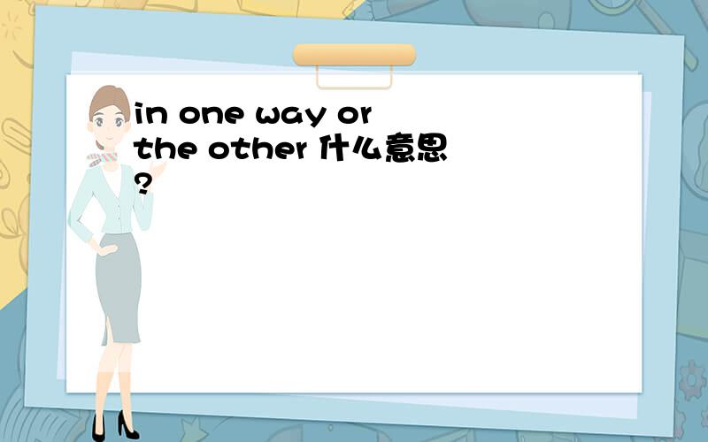 in one way or the other 什么意思?