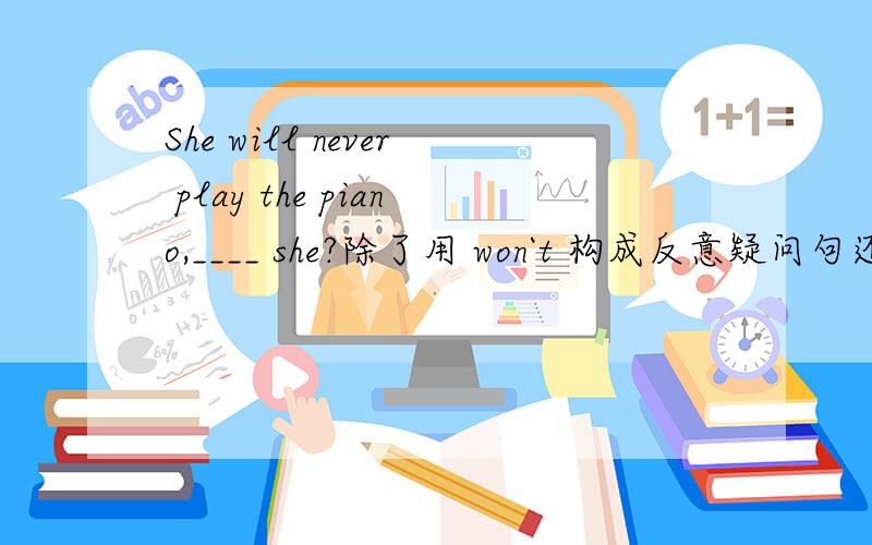 She will never play the piano,____ she?除了用 won`t 构成反意疑问句还有别的