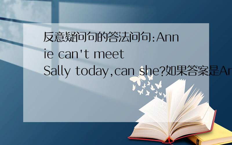 反意疑问句的答法问句:Annie can't meet Sally today,can she?如果答案是Annie今天