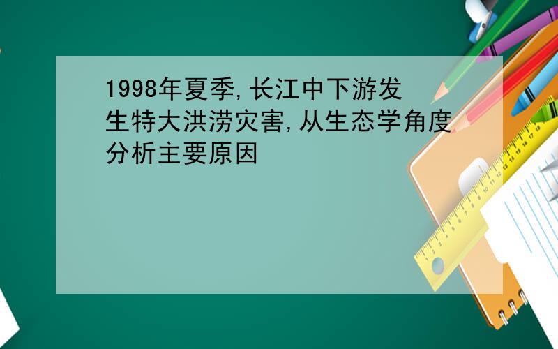 1998年夏季,长江中下游发生特大洪涝灾害,从生态学角度分析主要原因