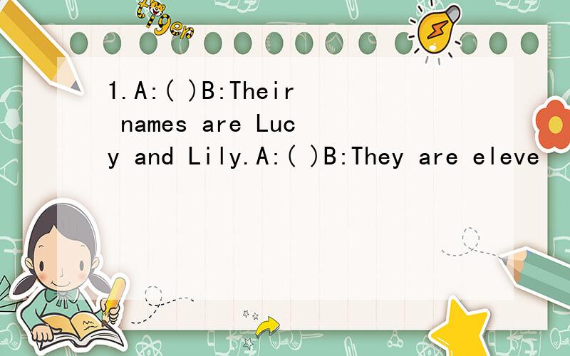 1.A:( )B:Their names are Lucy and Lily.A:( )B:They are eleve