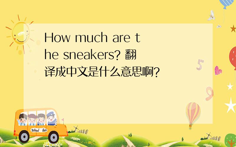 How much are the sneakers? 翻译成中文是什么意思啊?
