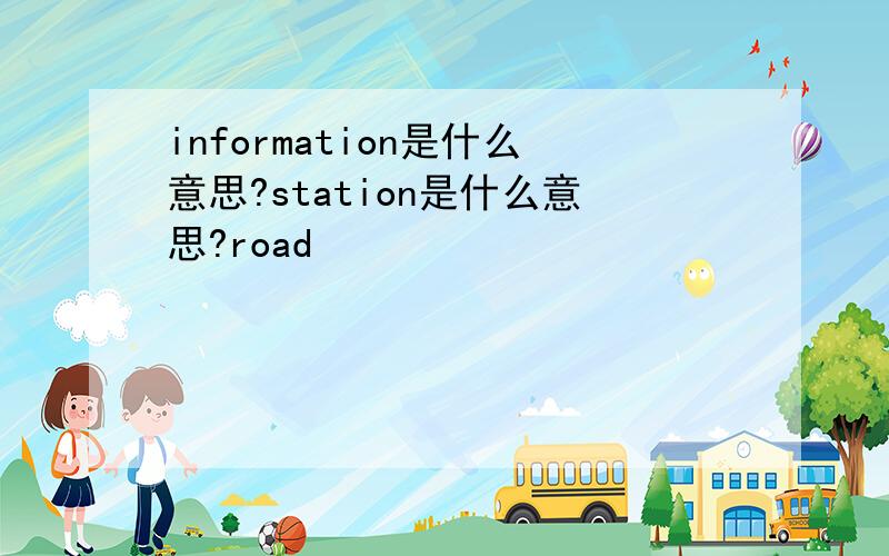 information是什么意思?station是什么意思?road