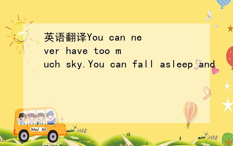 英语翻译You can never have too much sky.You can fall asleep and