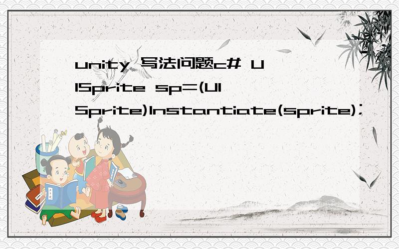 unity 写法问题c# UISprite sp=(UISprite)Instantiate(sprite);
