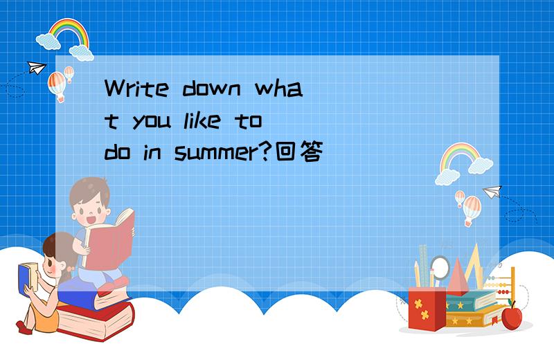 Write down what you like to do in summer?回答