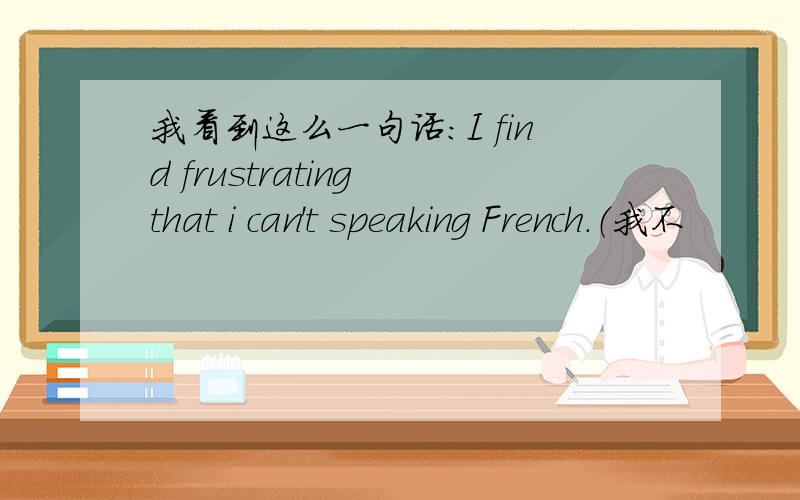 我看到这么一句话：I find frustrating that i can't speaking French.（我不