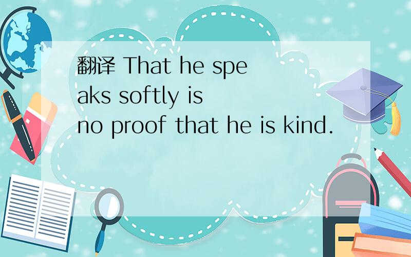 翻译 That he speaks softly is no proof that he is kind.