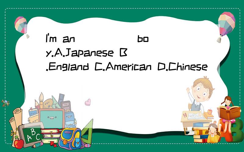 I'm an _____boy.A.Japanese B.England C.American D.Chinese