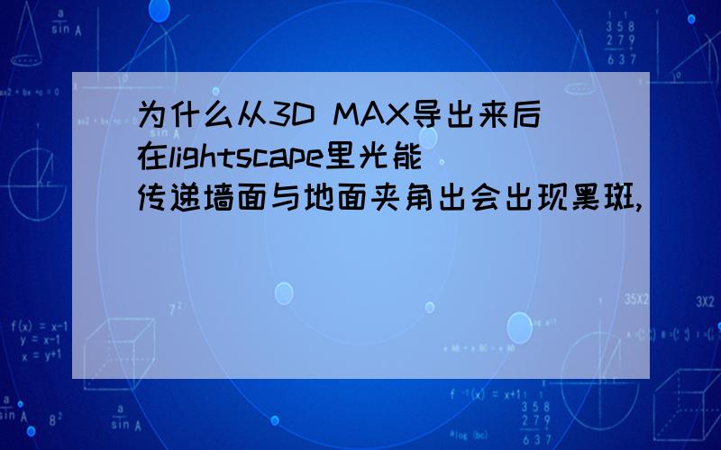 为什么从3D MAX导出来后在lightscape里光能传递墙面与地面夹角出会出现黑斑,