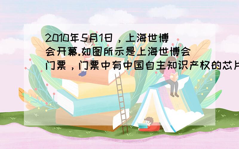 2010年5月1日，上海世博会开幕.如图所示是上海世博会门票，门票中有中国自主知识产权的芯片--“世博芯”，它记录着参观