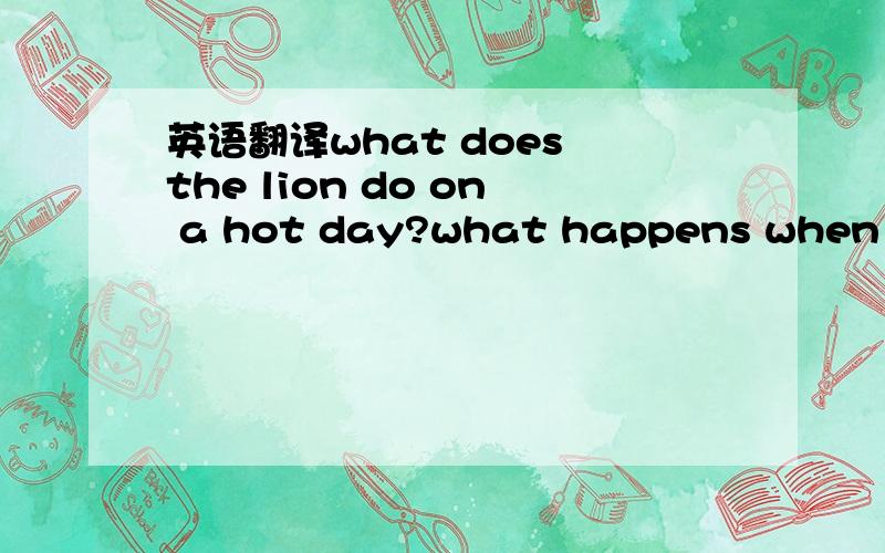 英语翻译what does the lion do on a hot day?what happens when the