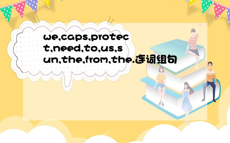 we,caps,protect,need,to,us,sun,the,from,the.连词组句