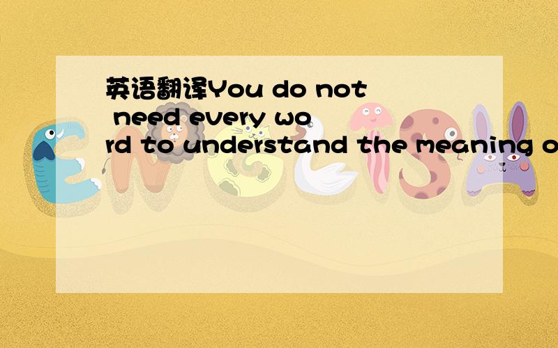 英语翻译You do not need every word to understand the meaning of