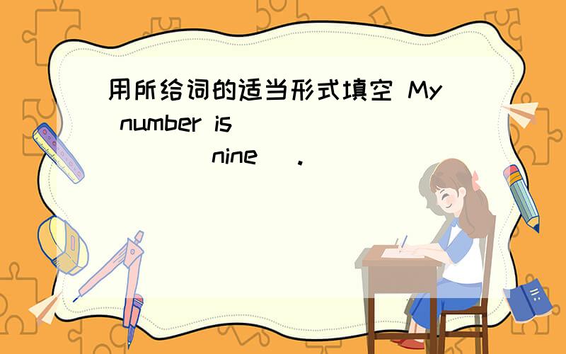 用所给词的适当形式填空 My number is _____ ( nine ).