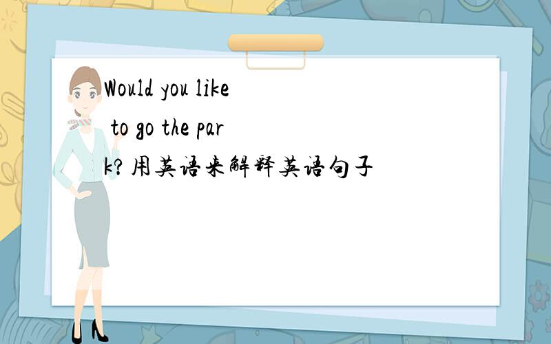 Would you like to go the park?用英语来解释英语句子