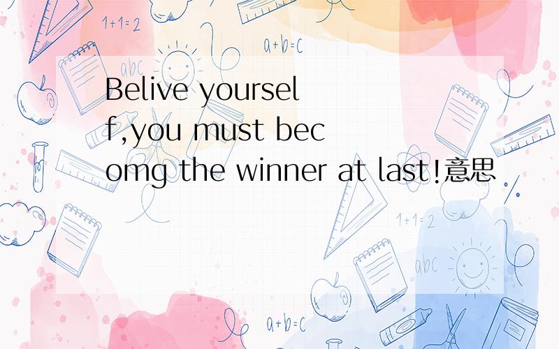 Belive yourself,you must becomg the winner at last!意思
