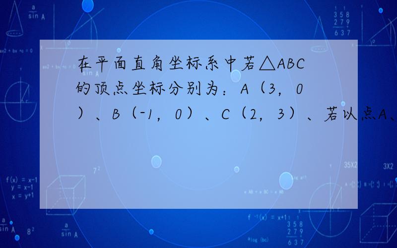 在平面直角坐标系中若△ABC的顶点坐标分别为：A（3，0）、B（-1，0）、C（2，3）、若以点A、B、C、D为顶点的四